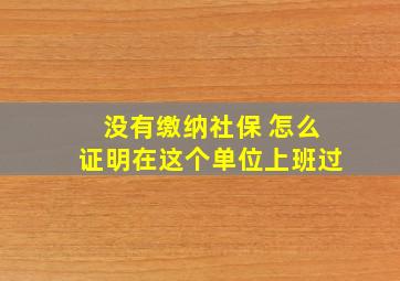 没有缴纳社保 怎么证明在这个单位上班过